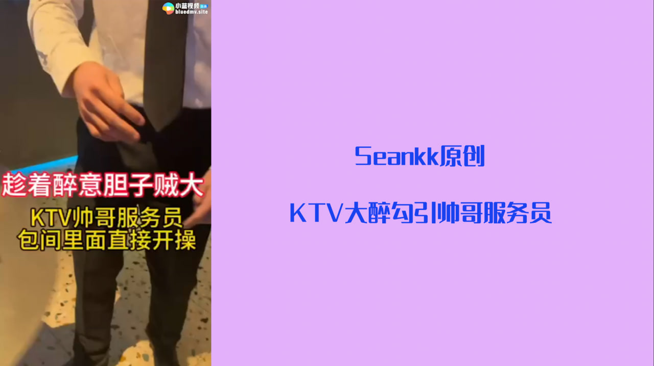 【重磅推荐】Seankk原创    KTV大醉勾引帅哥服务员