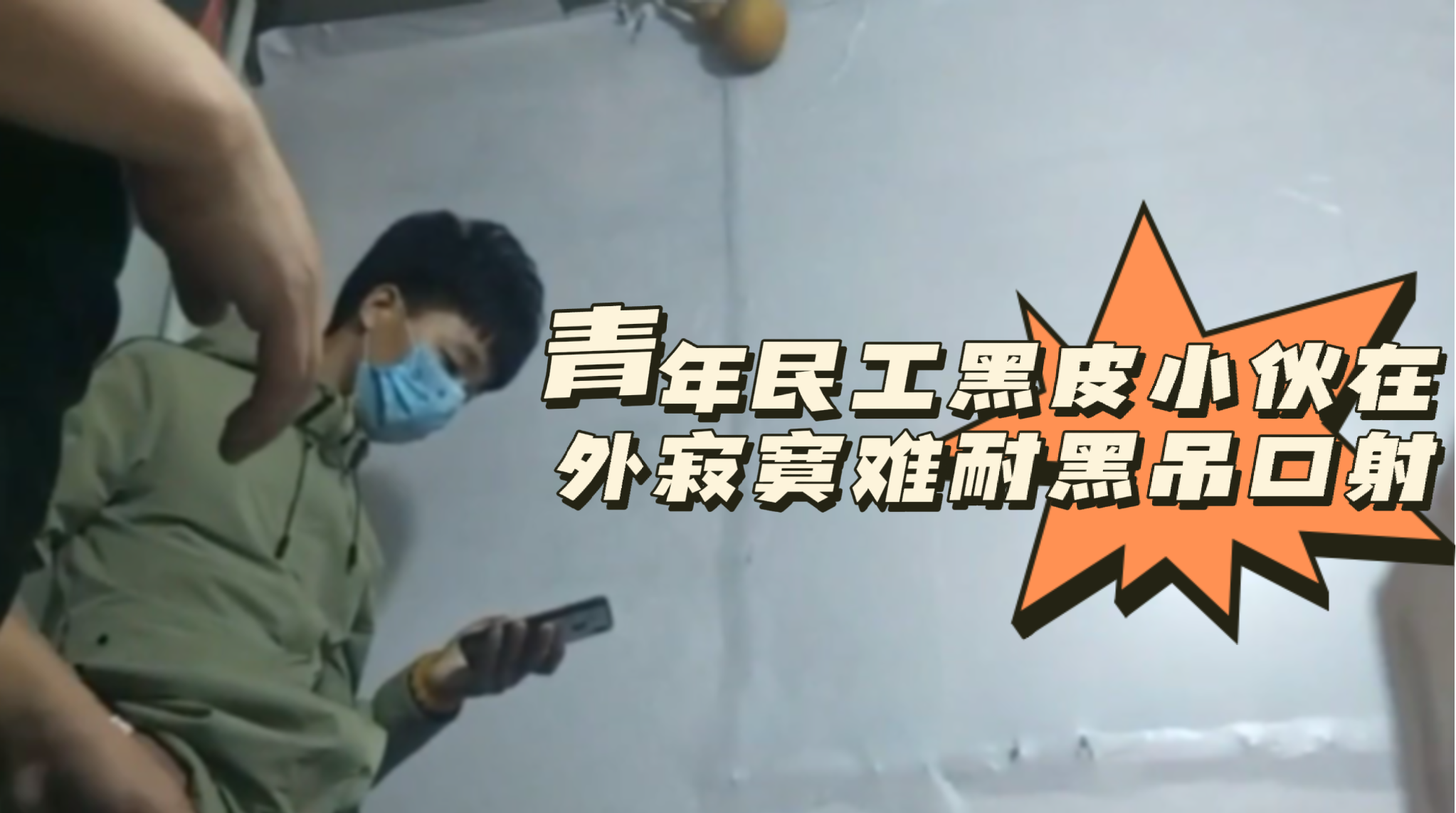 青年民工黑皮小伙在外寂寞难耐黑吊口射